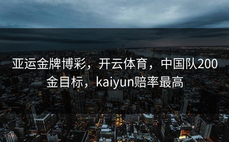 亚运金牌博彩，开云体育，中国队200金目标，kaiyun赔率最高