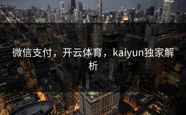 微信支付，开云体育，kaiyun独家解析